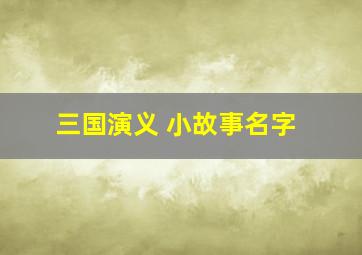 三国演义 小故事名字